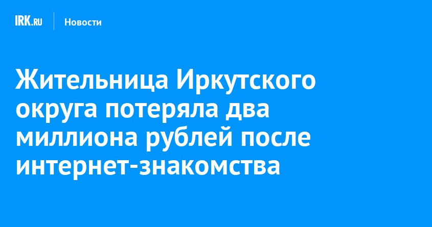 Жительница Приангарья лишилась 2 млн рублей после интернет-знакомства
