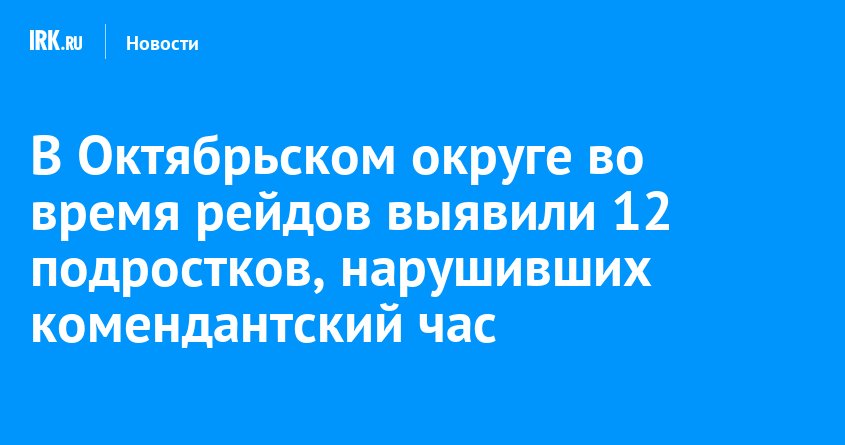 В Иркутске 12 подростков поймали на прогулках в комендантский час