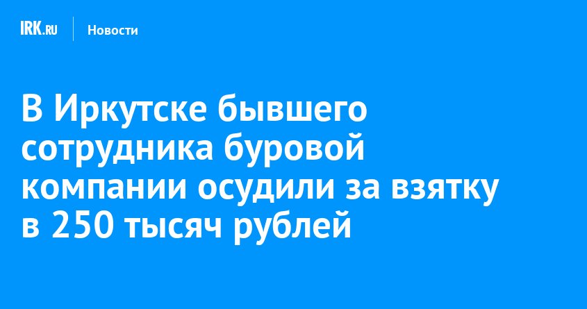 В Иркутске энергетик получил 5 лет колонии за взятку и фиктивную закупку